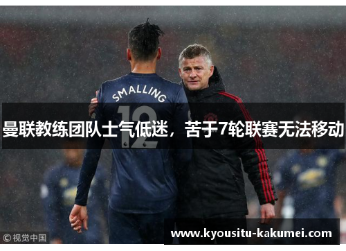 曼联教练团队士气低迷，苦于7轮联赛无法移动